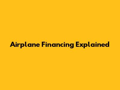 Airplane Financing Explained