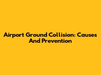 Airport Ground Collision: Causes And Prevention