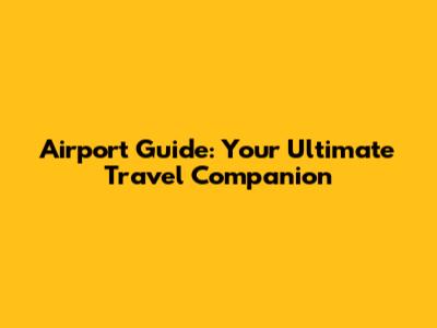 Airport Guide: Your Ultimate Travel Companion