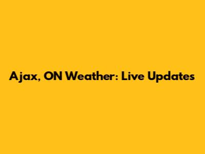 Ajax, ON Weather: Live Updates