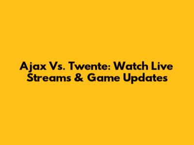 Ajax Vs. Twente: Watch Live Streams & Game Updates
