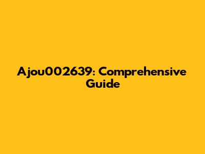 Ajou002639: Comprehensive Guide