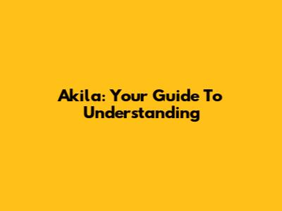 Akila: Your Guide To Understanding