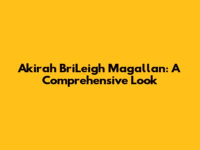 Akirah BriLeigh Magallan: A Comprehensive Look