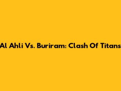Al Ahli Vs. Buriram: Clash Of Titans