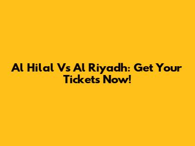 Al Hilal Vs Al Riyadh: Get Your Tickets Now!