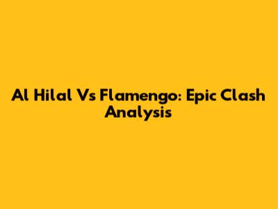 Al Hilal Vs Flamengo: Epic Clash Analysis