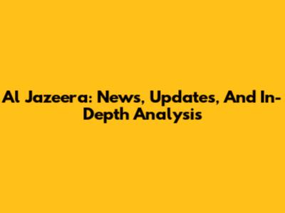 Al Jazeera: News, Updates, And In-Depth Analysis