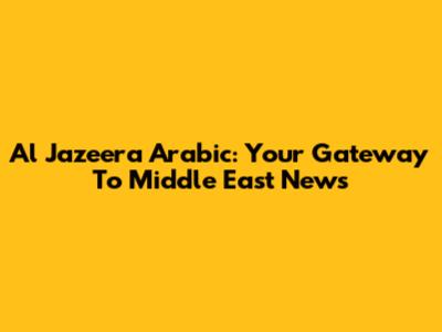 Al Jazeera Arabic: Your Gateway To Middle East News