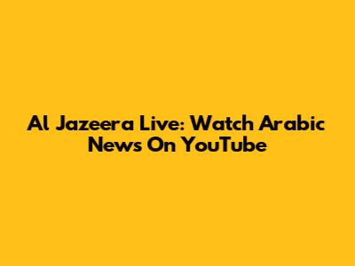 Al Jazeera Live: Watch Arabic News On YouTube