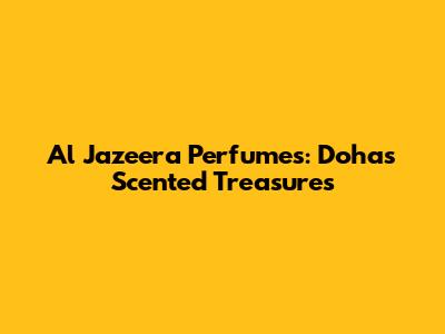 Al Jazeera Perfumes: Doha's Scented Treasures