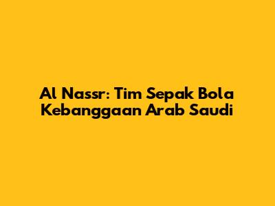 Al Nassr: Tim Sepak Bola Kebanggaan Arab Saudi