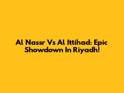 Al Nassr Vs Al Ittihad: Epic Showdown In Riyadh!