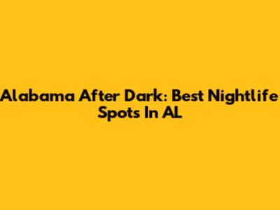 Alabama After Dark: Best Nightlife Spots In AL
