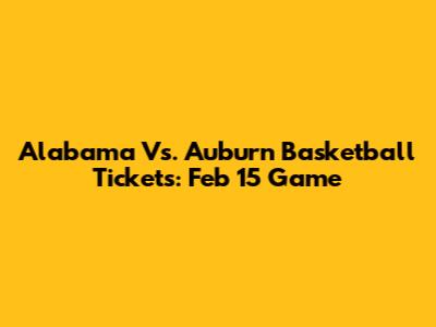 Alabama Vs. Auburn Basketball Tickets: Feb 15 Game