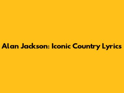 Alan Jackson: Iconic Country Lyrics
