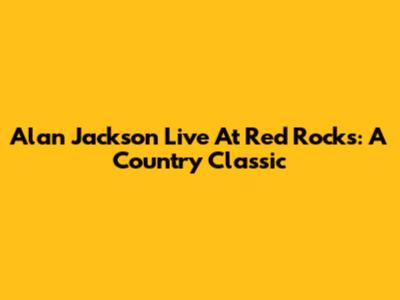 Alan Jackson Live At Red Rocks: A Country Classic