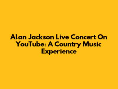 Alan Jackson Live Concert On YouTube: A Country Music Experience