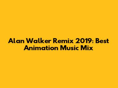 Alan Walker Remix 2019: Best Animation Music Mix