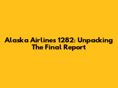 Alaska Airlines 1282: Unpacking The Final Report