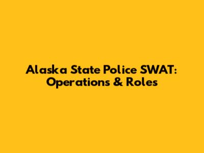 Alaska State Police SWAT: Operations & Roles