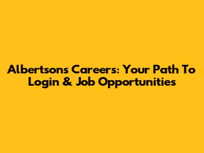 Albertsons Careers: Your Path To Login & Job Opportunities