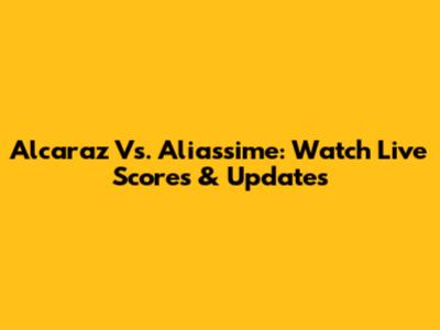 Alcaraz Vs. Aliassime: Watch Live Scores & Updates