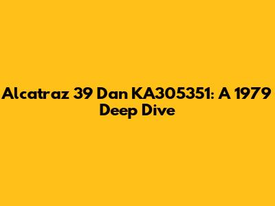 Alcatraz 39 Dan KA305351: A 1979 Deep Dive