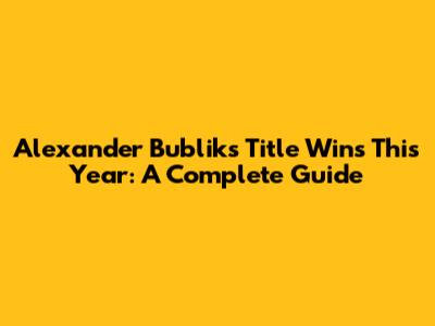 Alexander Bublik's Title Wins This Year: A Complete Guide