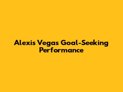 Alexis Vega's Goal-Seeking Performance