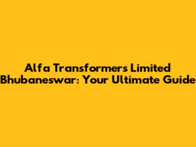 Alfa Transformers Limited Bhubaneswar: Your Ultimate Guide