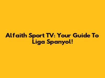 Alfaith Sport TV: Your Guide To Liga Spanyol!