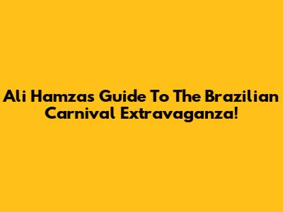 Ali Hamza's Guide To The Brazilian Carnival Extravaganza!