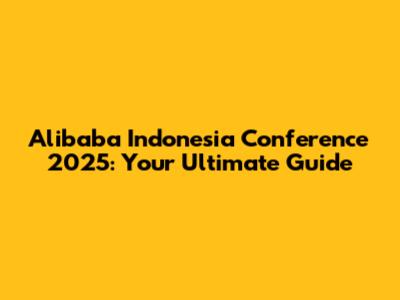 Alibaba Indonesia Conference 2025: Your Ultimate Guide