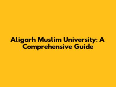 Aligarh Muslim University: A Comprehensive Guide