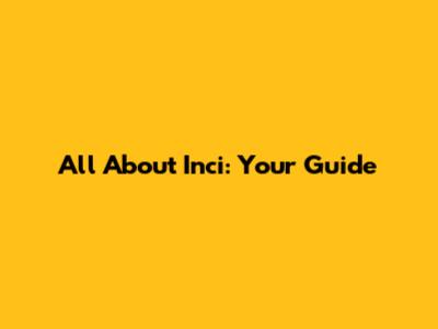 All About Inci: Your Guide