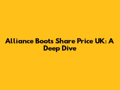 Alliance Boots Share Price UK: A Deep Dive