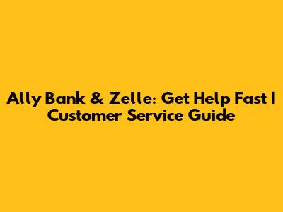 Ally Bank & Zelle: Get Help Fast | Customer Service Guide