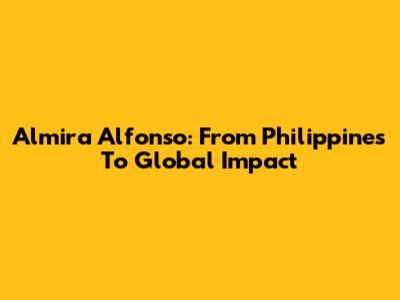 Almira Alfonso: From Philippines To Global Impact