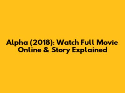 Alpha (2018): Watch Full Movie Online & Story Explained