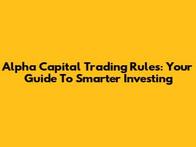 Alpha Capital Trading Rules: Your Guide To Smarter Investing