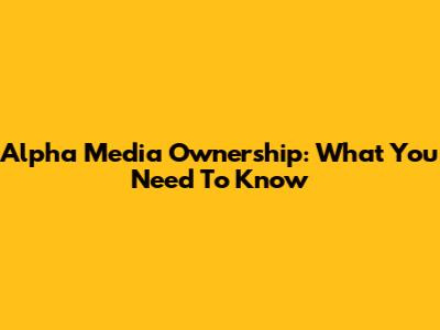 Alpha Media Ownership: What You Need To Know