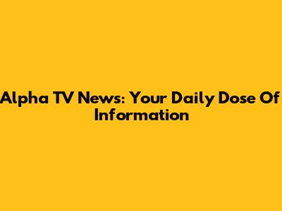Alpha TV News: Your Daily Dose Of Information