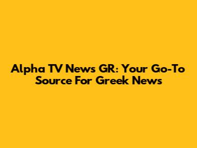 Alpha TV News GR: Your Go-To Source For Greek News