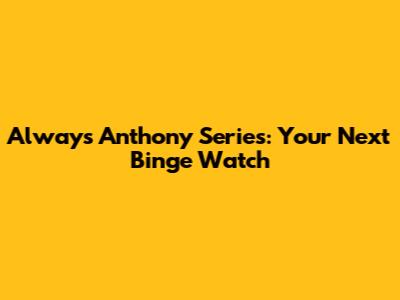 Always Anthony Series: Your Next Binge Watch