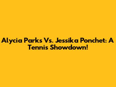 Alycia Parks Vs. Jessika Ponchet: A Tennis Showdown!