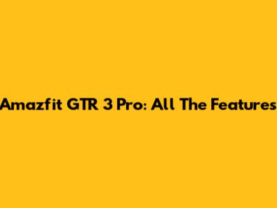 Amazfit GTR 3 Pro: All The Features