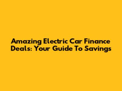 Amazing Electric Car Finance Deals: Your Guide To Savings