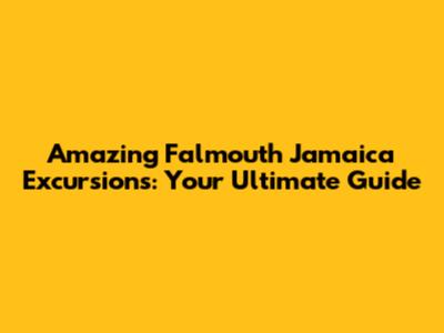 Amazing Falmouth Jamaica Excursions: Your Ultimate Guide