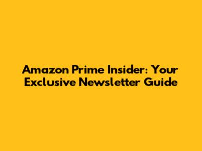 Amazon Prime Insider: Your Exclusive Newsletter Guide